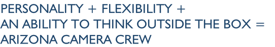 Personality + Flexibility +
An ability to think outside the box = 
Arizona camera crew
